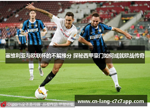 塞维利亚与欧联杯的不解缘分 探秘西甲豪门如何成就欧战传奇