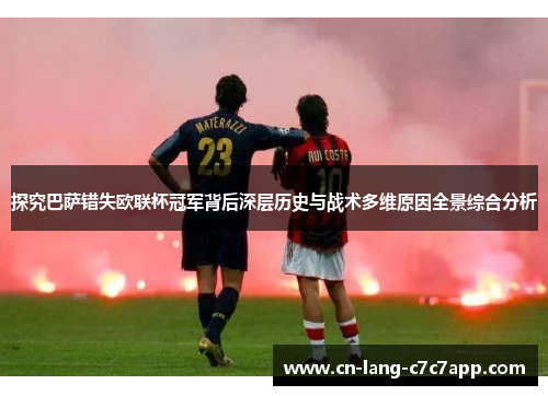 探究巴萨错失欧联杯冠军背后深层历史与战术多维原因全景综合分析 探究巴萨错失欧联杯冠军背后深层历史与战术多维原因全景综合分析