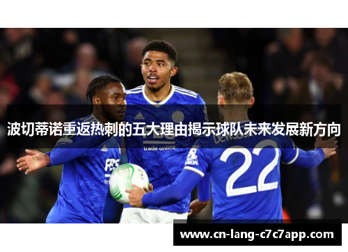 波切蒂诺重返热刺的五大理由揭示球队未来发展新方向