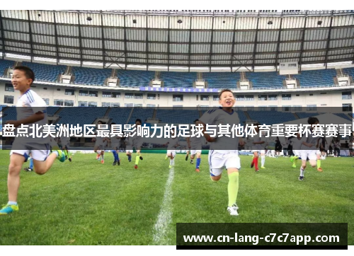 盘点北美洲地区最具影响力的足球与其他体育重要杯赛赛事