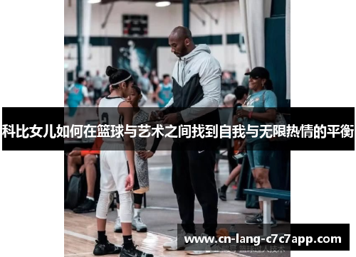 科比女儿如何在篮球与艺术之间找到自我与无限热情的平衡 科比女儿如何在篮球与艺术之间找到自我与无限热情的平衡
