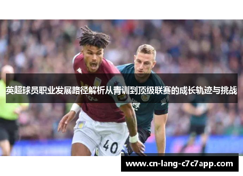 英超球员职业发展路径解析从青训到顶级联赛的成长轨迹与挑战