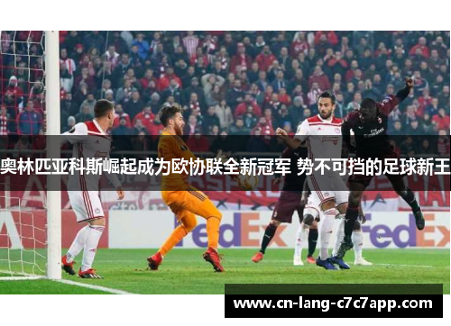 奥林匹亚科斯崛起成为欧协联全新冠军 势不可挡的足球新王