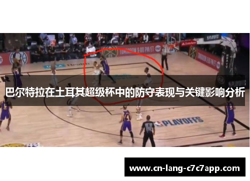 巴尔特拉在土耳其超级杯中的防守表现与关键影响分析 巴尔特拉在土耳其超级杯中的防守表现与关键影响分析
