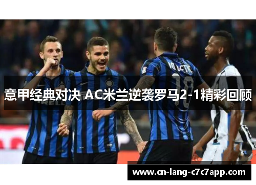意甲经典对决 AC米兰逆袭罗马2-1精彩回顾