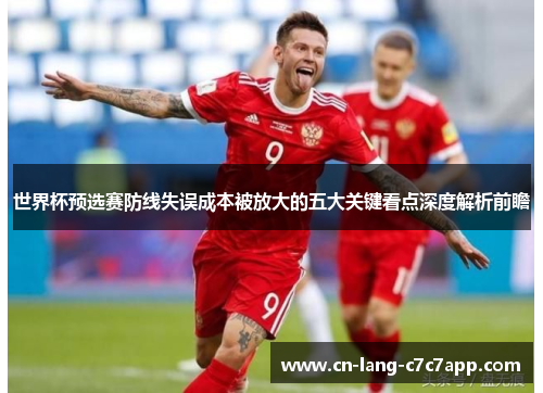 世界杯预选赛防线失误成本被放大的五大关键看点深度解析前瞻