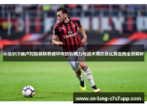 从恰尔汗奥卢对阵曼联看德甲攻防影响力与战术博弈及比赛走向全景解析