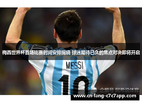 梅西世界杯首场比赛时间安排揭晓 球迷期待已久的焦点对决即将开启