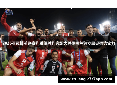 2026亚冠精英联赛利雅得胜利客场大胜德黑兰独立展现强势实力