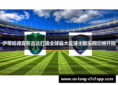 伊蒂哈德宣布吉达打造全球最大足球主题乐园震撼开园