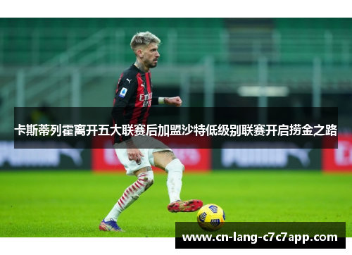 卡斯蒂列霍离开五大联赛后加盟沙特低级别联赛开启捞金之路 卡斯蒂列霍离开五大联赛后加盟沙特低级别联赛开启捞金之路