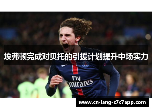 埃弗顿完成对贝托的引援计划提升中场实力