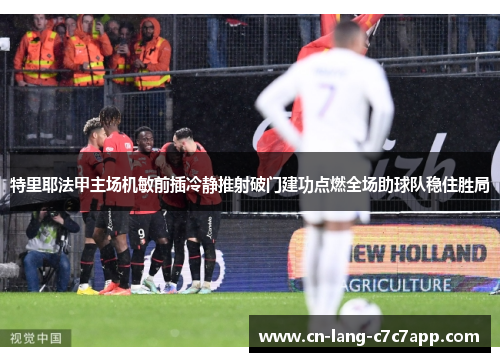 特里耶法甲主场机敏前插冷静推射破门建功点燃全场助球队稳住胜局