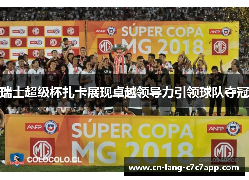 瑞士超级杯扎卡展现卓越领导力引领球队夺冠