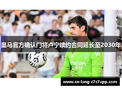 皇马官方确认门将卢宁续约合同延长至2030年