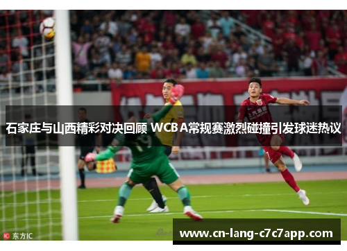 石家庄与山西精彩对决回顾 WCBA常规赛激烈碰撞引发球迷热议