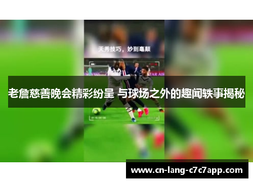 老詹慈善晚会精彩纷呈 与球场之外的趣闻轶事揭秘