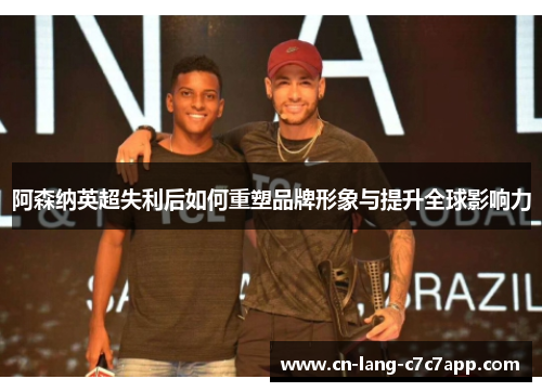 阿森纳英超失利后如何重塑品牌形象与提升全球影响力