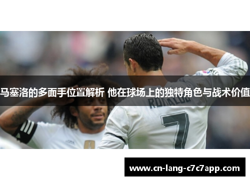 马塞洛的多面手位置解析 他在球场上的独特角色与战术价值
